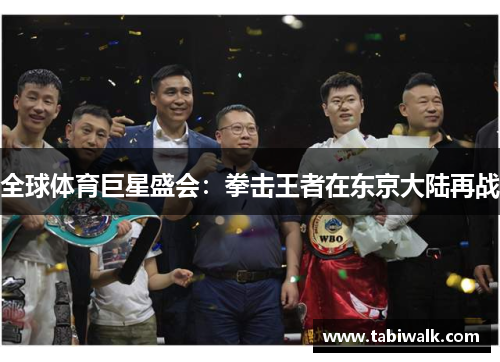全球体育巨星盛会：拳击王者在东京大陆再战